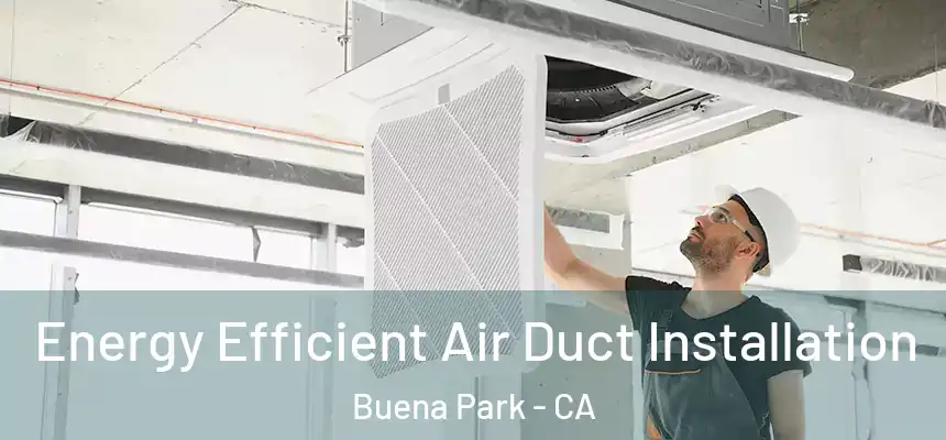 Energy Efficient Air Duct Installation Buena Park - CA