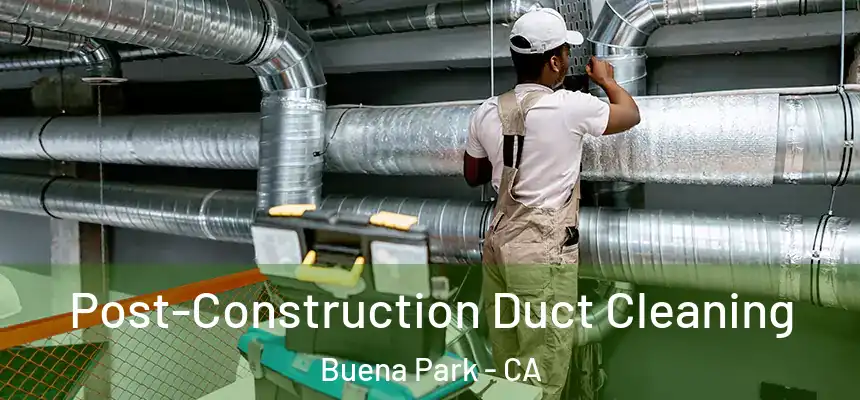 Post-Construction Duct Cleaning Buena Park - CA